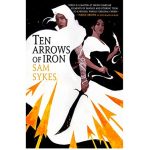Ten Arrows of Iron by Sam Sykes
