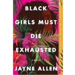Black Girls Must Die Exhausted by Jayne Allen