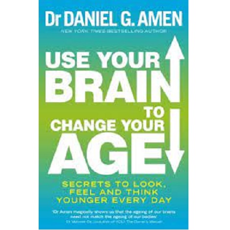 Use Your Brain to Change Your Age by Daniel G. Amen