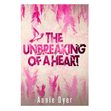 The Unbreaking of a Heart by Annie Dyer